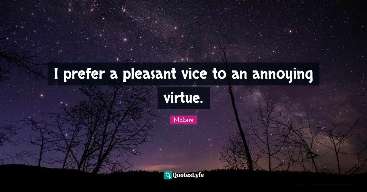 Annoyed Quotes: "I prefer a pleasant vice to an annoying virtue."