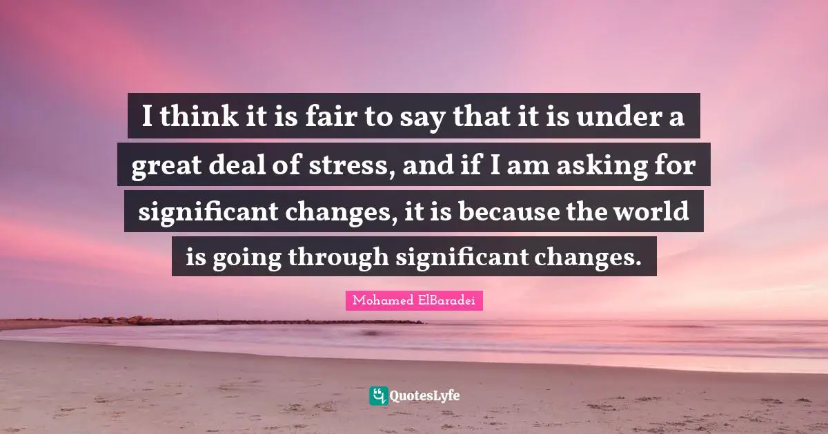 I think it is fair to say that it is under a great deal of stress, and if I am asking for significant changes, it is because the world is going through significant changes.