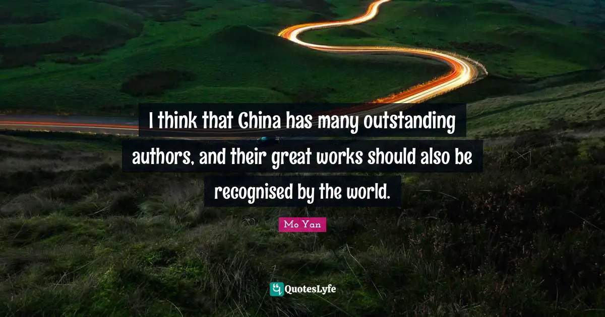 I think that China has many outstanding authors, and their great works should also be recognised by the world.