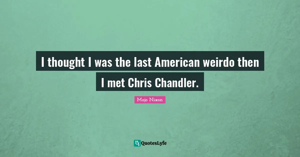 I thought I was the last American weirdo then I met Chris Chandler.