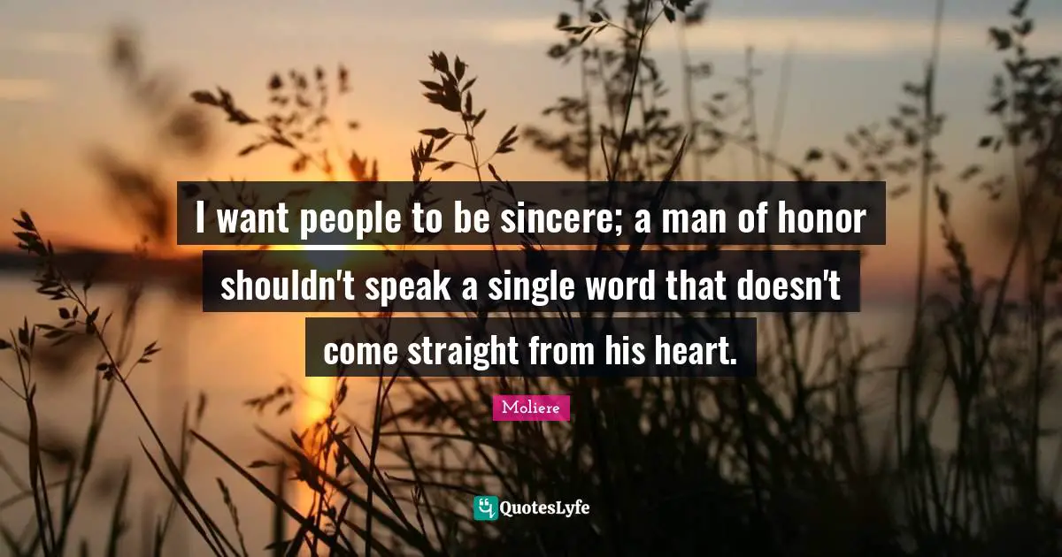 Honor Quotes: "I want people to be sincere; a man of honor shouldn't speak a single word that doesn't come straight from his heart."