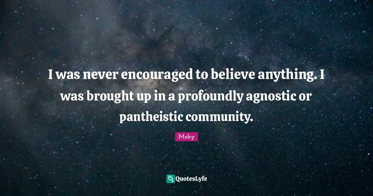 Moby Quotes: "I was never encouraged to believe anything. I was brought up in a profoundly agnostic or pantheistic community."