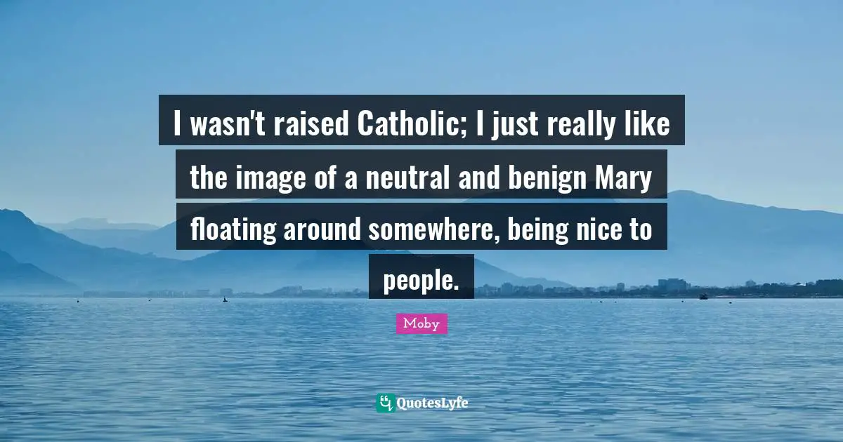 I wasn't raised Catholic; I just really like the image of a neutral and benign Mary floating around somewhere, being nice to people.