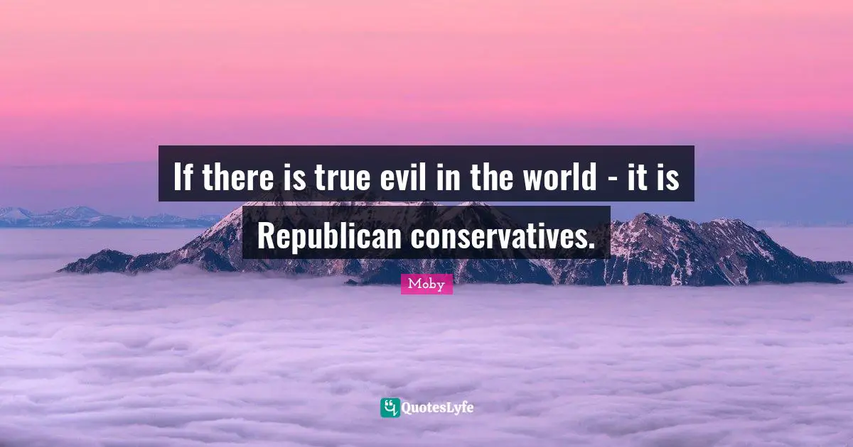 If there is true evil in the world - it is Republican conservatives.