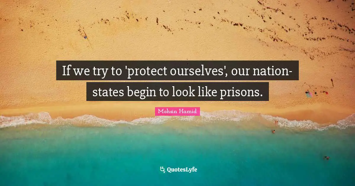If we try to 'protect ourselves', our nation-states begin to look like prisons.