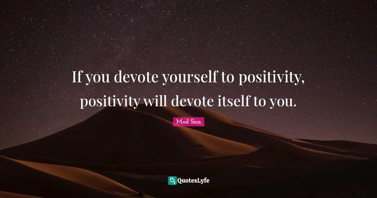 Positivity Quotes: "If you devote yourself to positivity, positivity will devote itself to you."