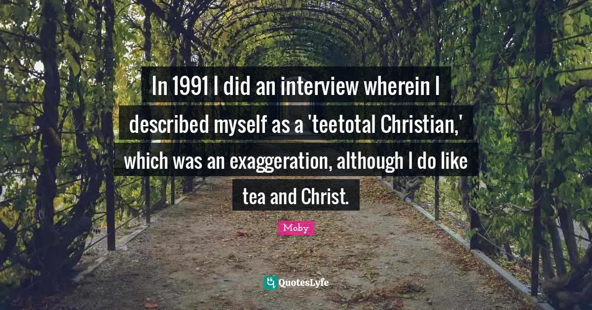 Moby Quotes: "In 1991 I did an interview wherein I described myself as a 'teetotal Christian,' which was an exaggeration, although I do like tea and Christ."