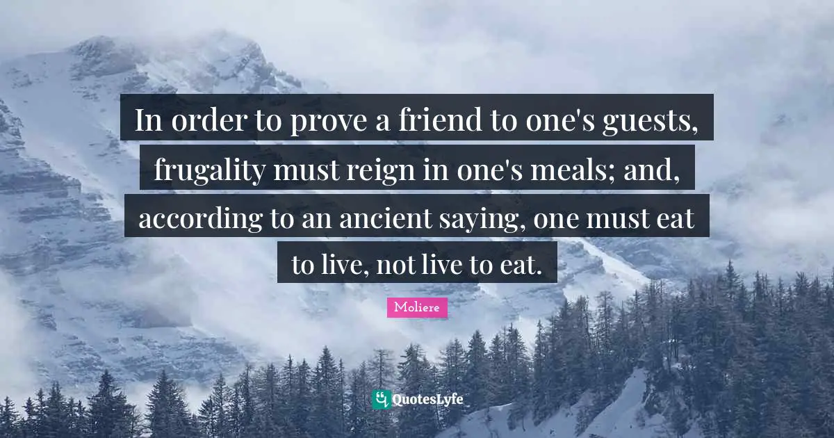 In order to prove a friend to one's guests, frugality must reign in one's meals; and, according to an ancient saying, one must eat to live, not live to eat.