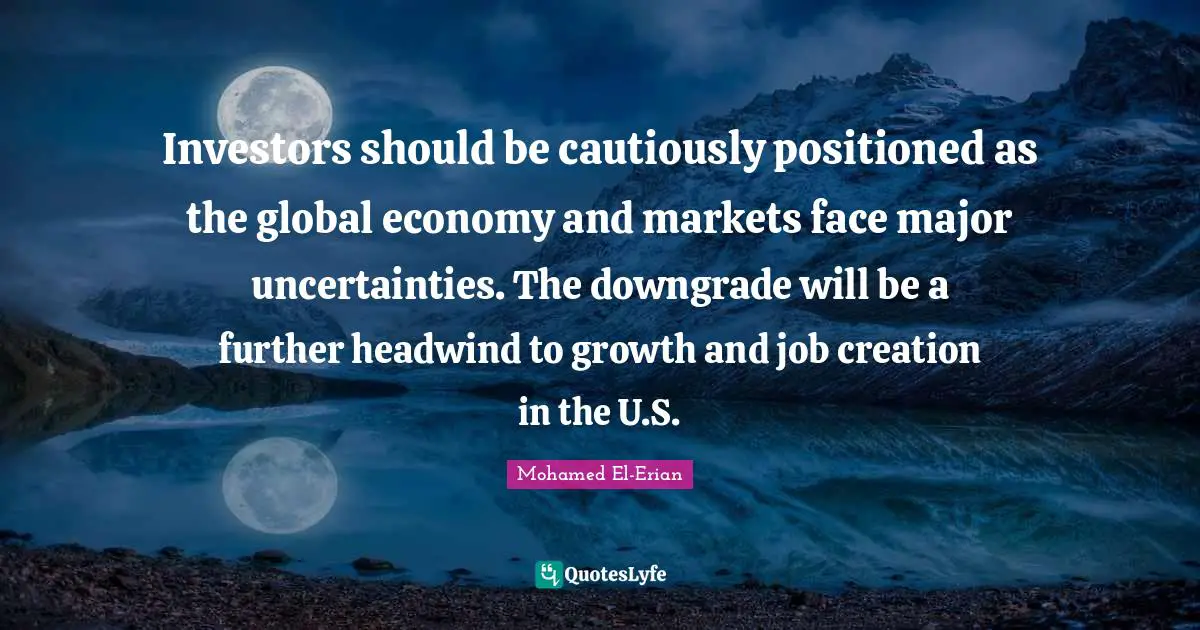 Investors should be cautiously positioned as the global economy and markets face major uncertainties. The downgrade will be a further headwind to growth and job creation in the U.S.