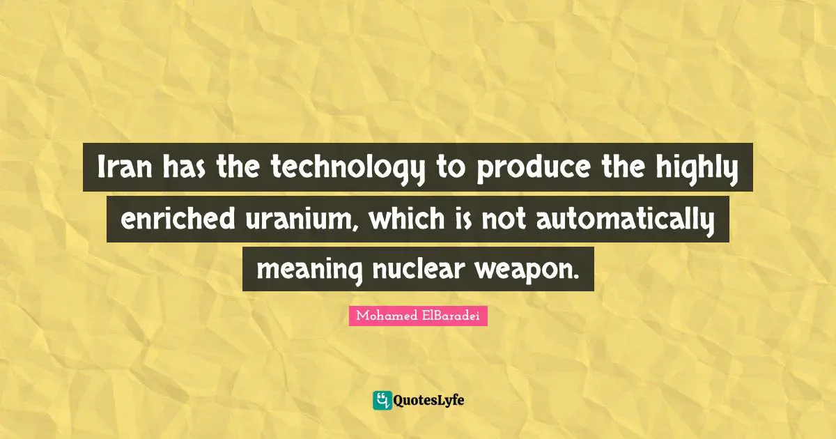 Iran has the technology to produce the highly enriched uranium, which is not automatically meaning nuclear weapon.