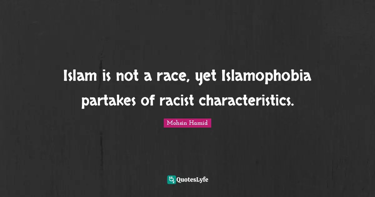 Characteristics Quotes: "Islam is not a race, yet Islamophobia partakes of racist characteristics."
