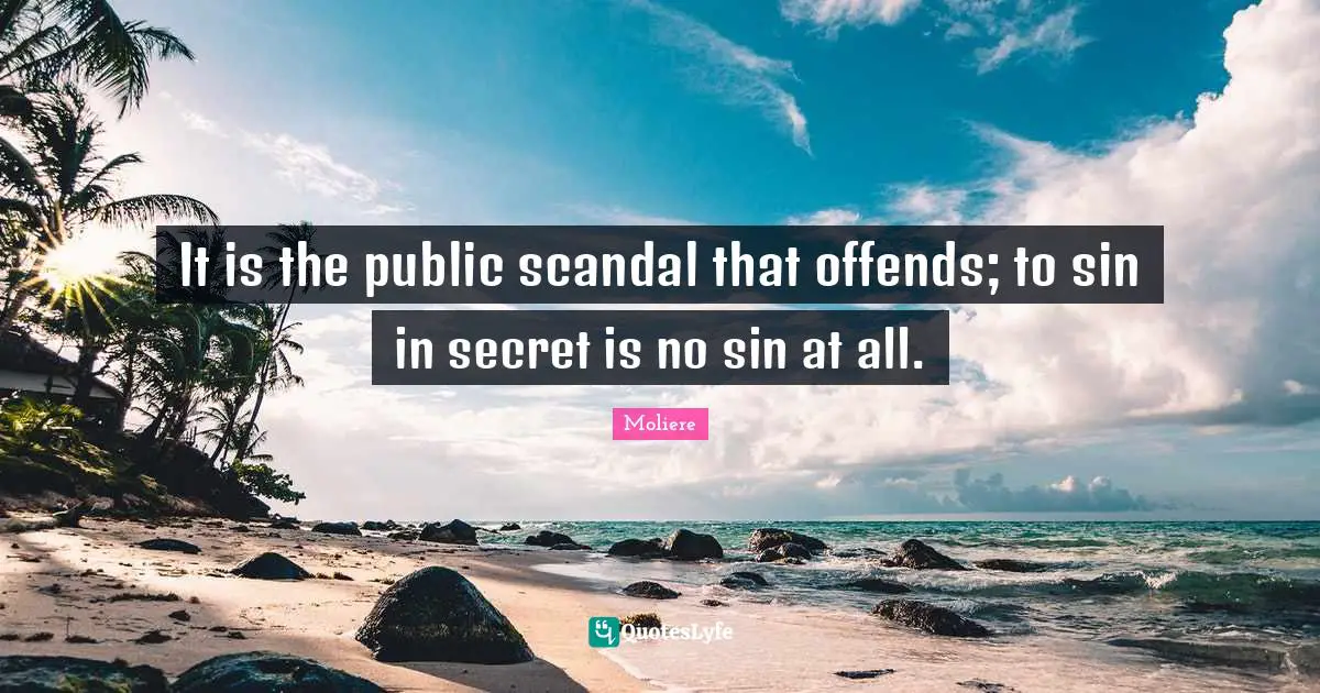 It is the public scandal that offends; to sin in secret is no sin at all.