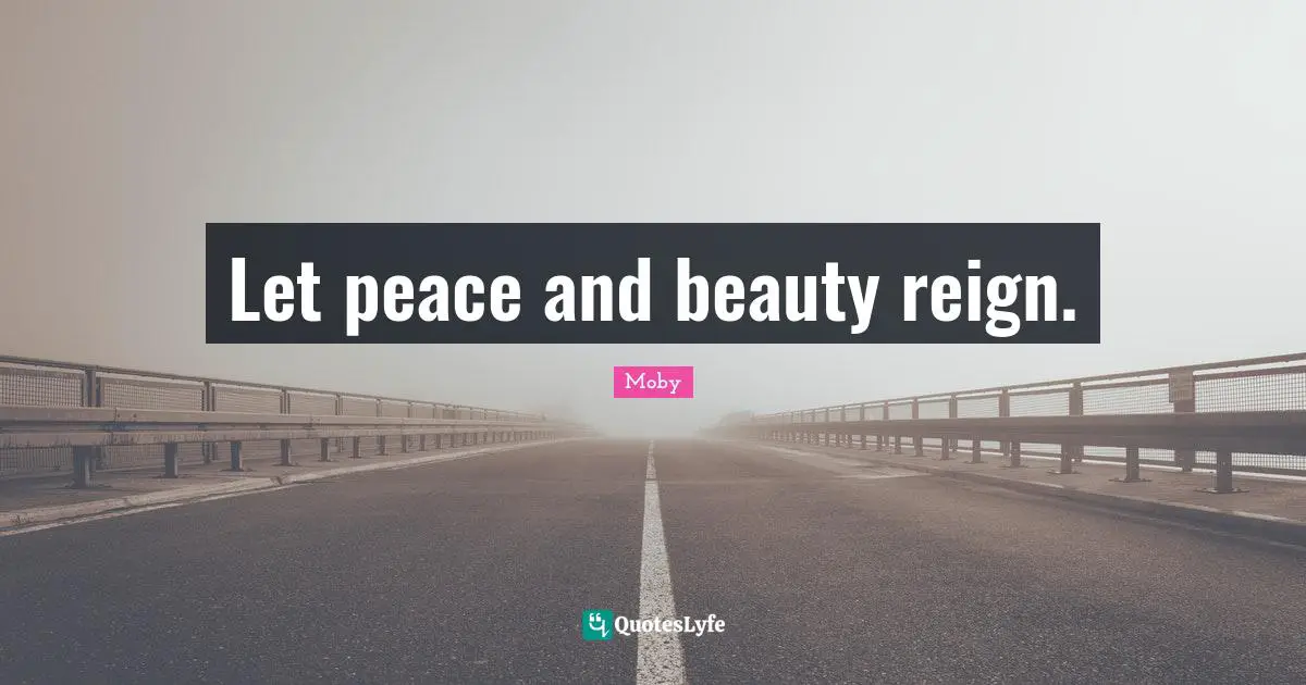 Moby Quotes: "Let peace and beauty reign."