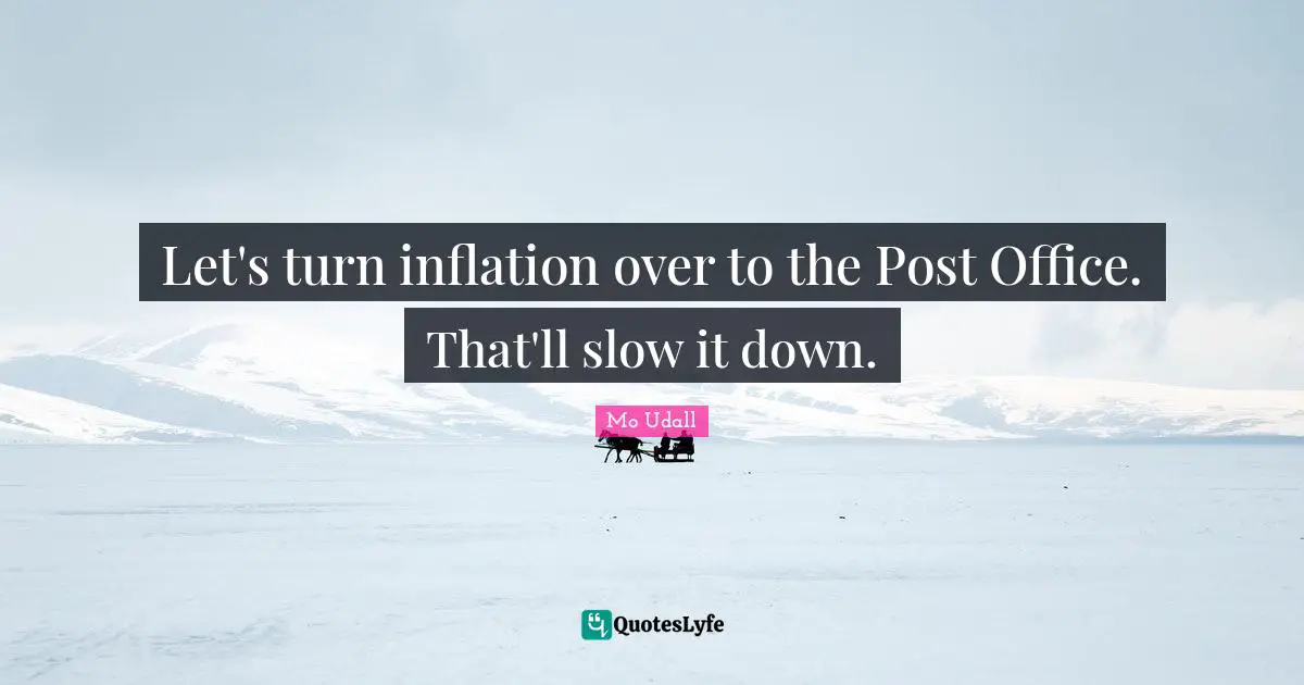 Let's turn inflation over to the Post Office. That'll slow it down.