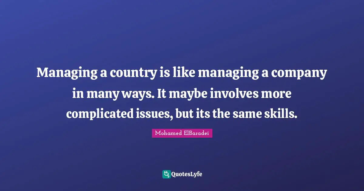 Managing a country is like managing a company in many ways. It maybe involves more complicated issues, but its the same skills.