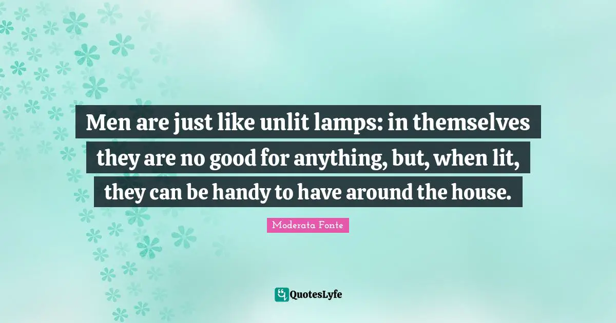 Lamps Quotes: "Men are just like unlit lamps: in themselves they are no good for anything, but, when lit, they can be handy to have around the house."