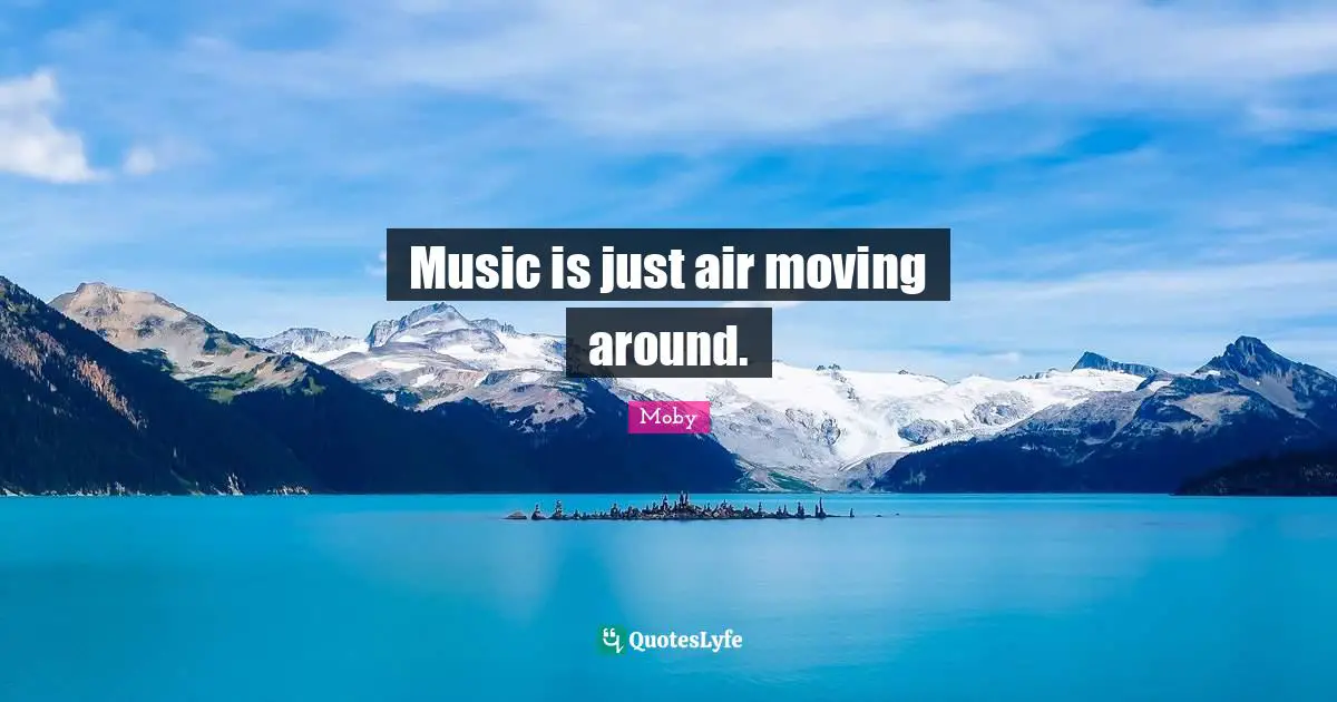 Music is just air moving around.