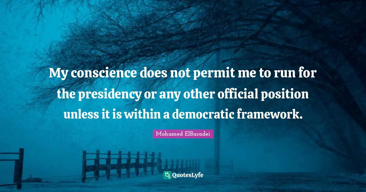 My conscience does not permit me to run for the presidency or any other official position unless it is within a democratic framework.