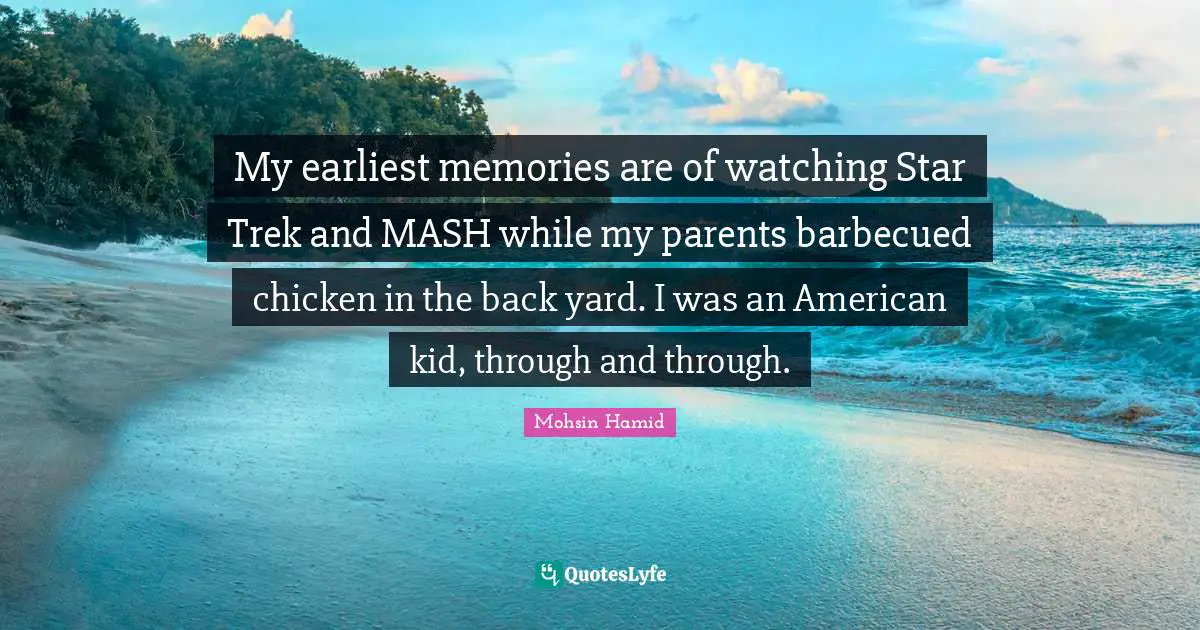 My earliest memories are of watching Star Trek and MASH while my parents barbecued chicken in the back yard. I was an American kid, through and through.