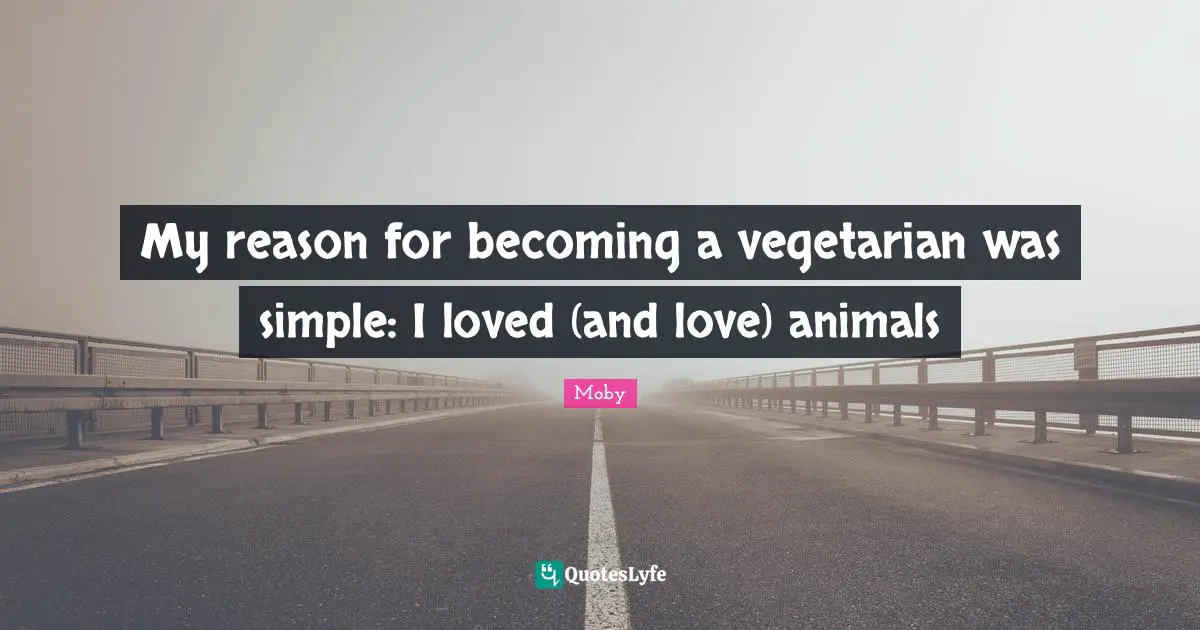 Moby Quotes: "My reason for becoming a vegetarian was simple: I loved (and love) animals"