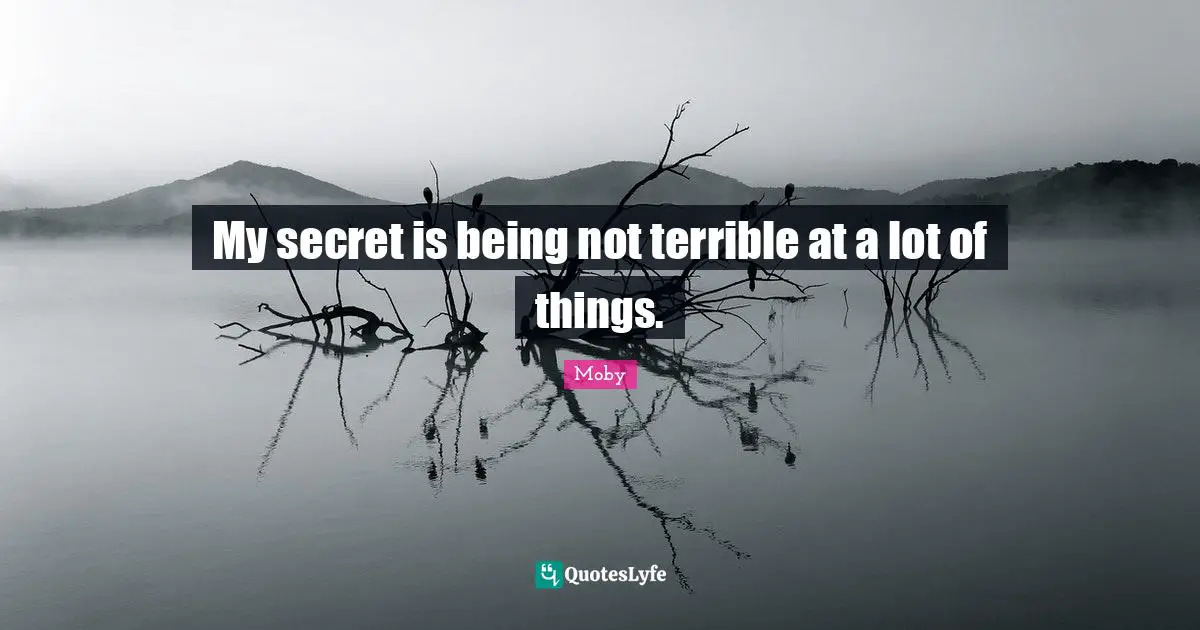 Moby Quotes: "My secret is being not terrible at a lot of things."