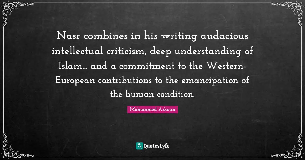 Audacious Quotes: "Nasr combines in his writing audacious intellectual criticism, deep understanding of Islam... and a commitment to the Western-European contributions to the emancipation of the human condition."