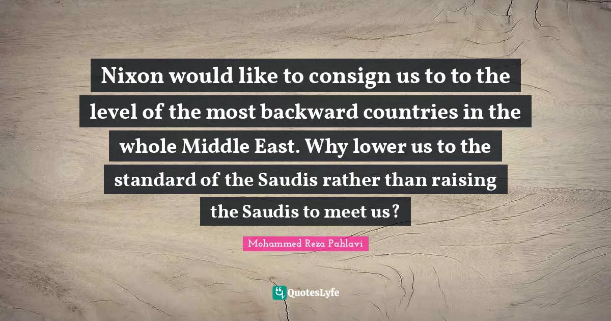 Nixon would like to consign us to to the level of the most backward countries in the whole Middle East. Why lower us to the standard of the Saudis rather than raising the Saudis to meet us?