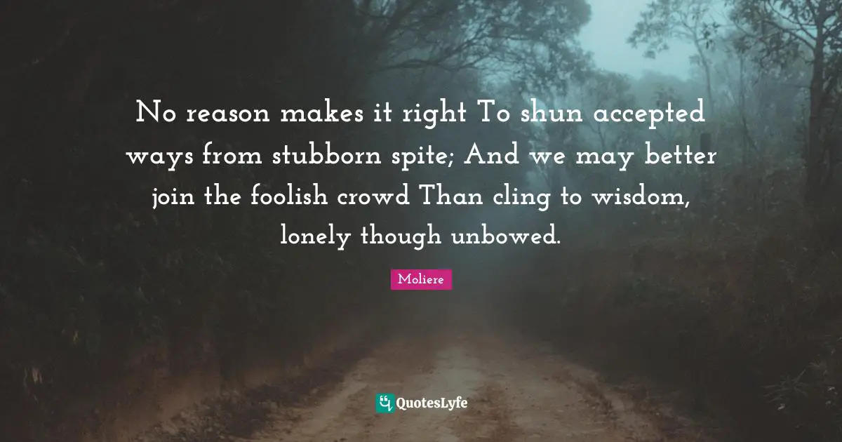 Stubborn Quotes: "No reason makes it right To shun accepted ways from stubborn spite; And we may better join the foolish crowd Than cling to wisdom, lonely though unbowed."