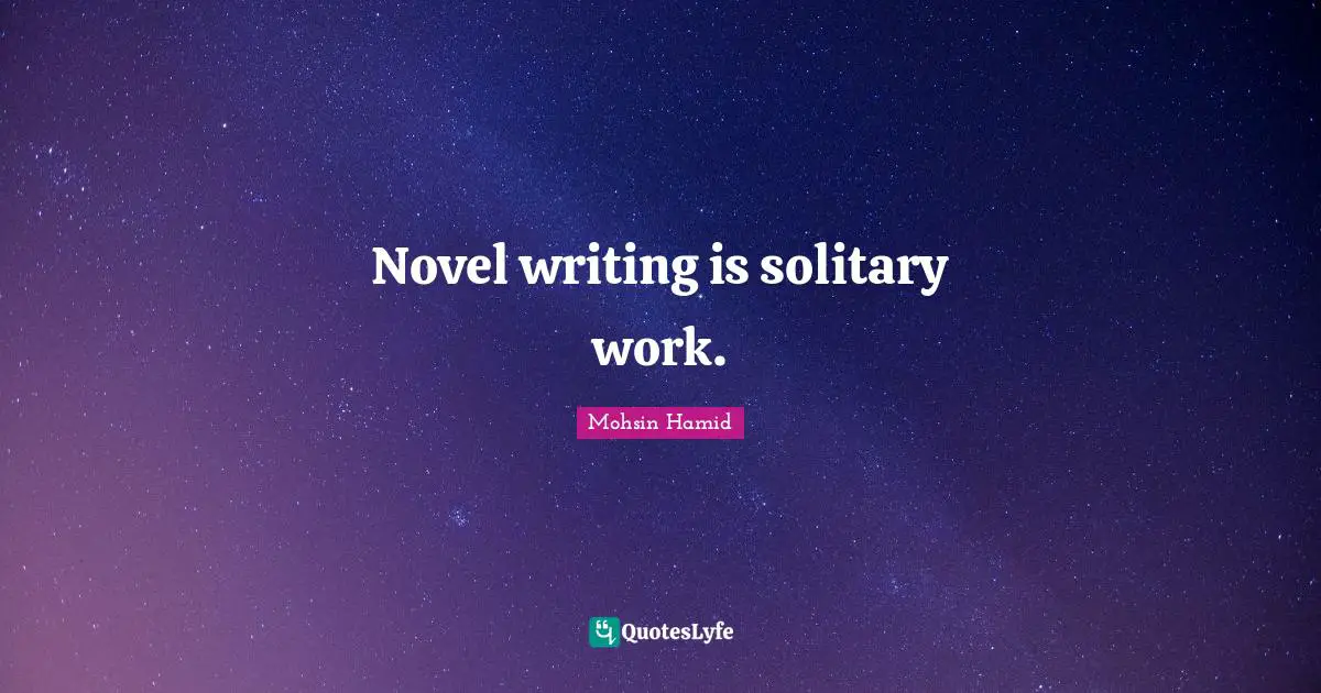 Novel writing is solitary work.