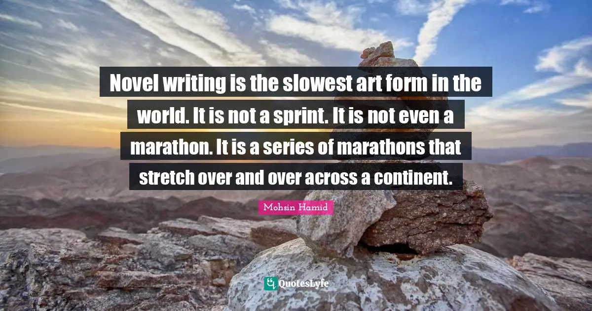 Novel writing is the slowest art form in the world. It is not a sprint. It is not even a marathon. It is a series of marathons that stretch over and over across a continent.