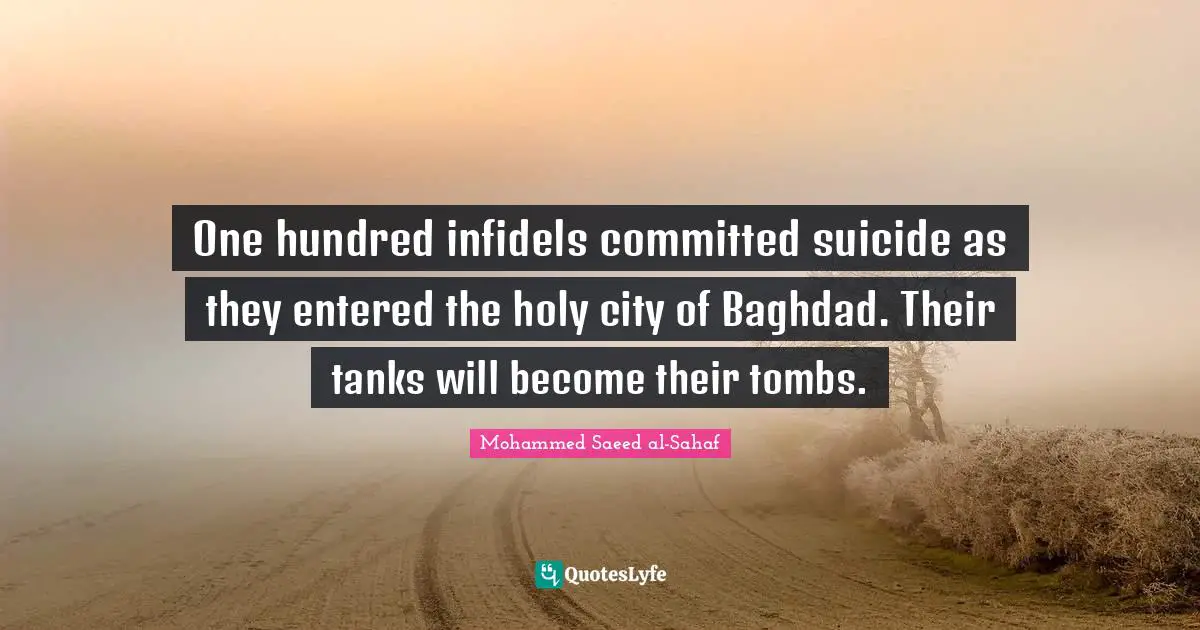 Tombs Quotes: "One hundred infidels committed suicide as they entered the holy city of Baghdad. Their tanks will become their tombs."