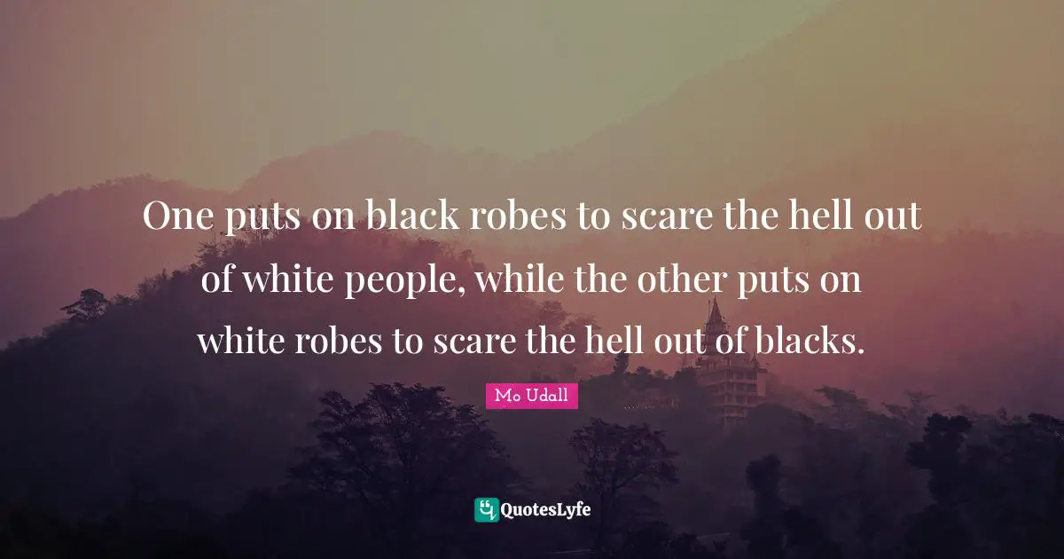 Scare Quotes: "One puts on black robes to scare the hell out of white people, while the other puts on white robes to scare the hell out of blacks."