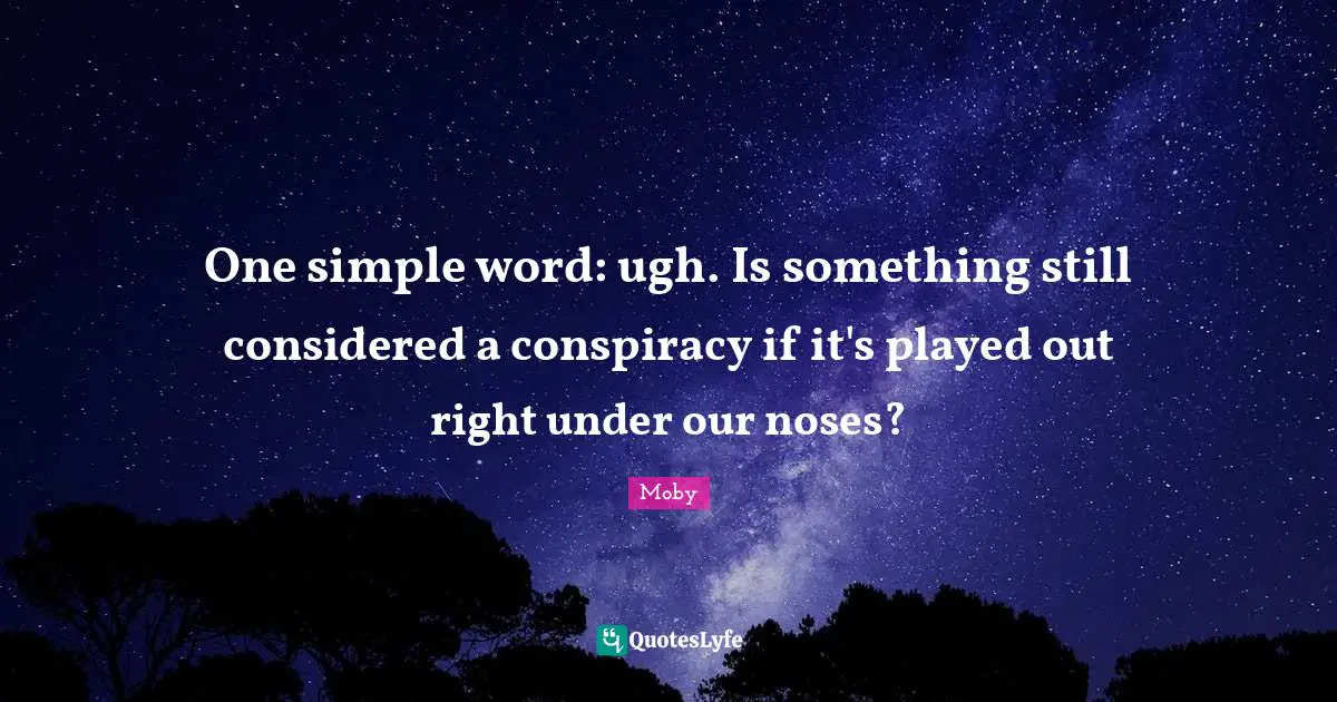 Conspiracy Quotes: "One simple word: ugh. Is something still considered a conspiracy if it's played out right under our noses?"