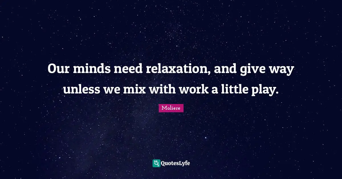 Our minds need relaxation, and give way unless we mix with work a little play.