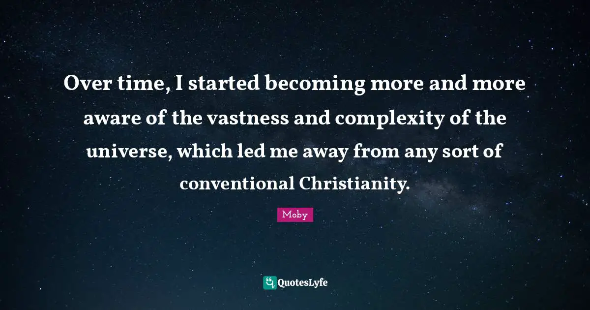 Moby Quotes: "Over time, I started becoming more and more aware of the vastness and complexity of the universe, which led me away from any sort of conventional Christianity."