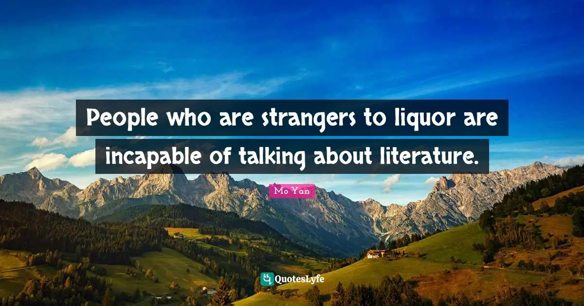 Mo Yan Quotes: "People who are strangers to liquor are incapable of talking about literature."