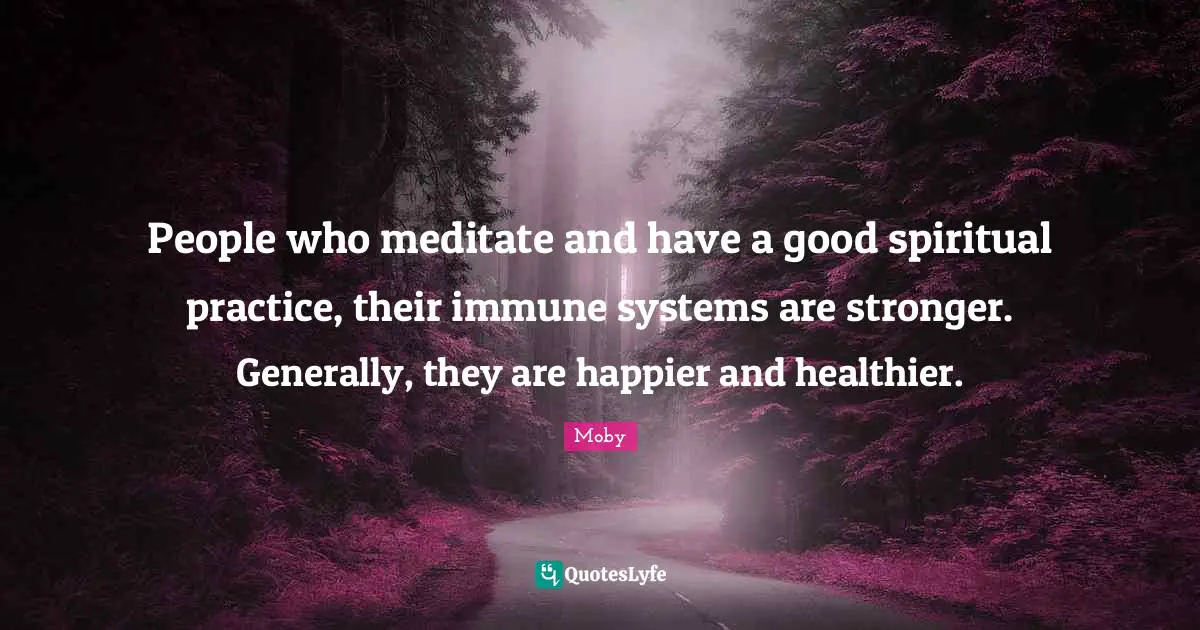 Spiritual Practice Quotes: "People who meditate and have a good spiritual practice, their immune systems are stronger. Generally, they are happier and healthier."