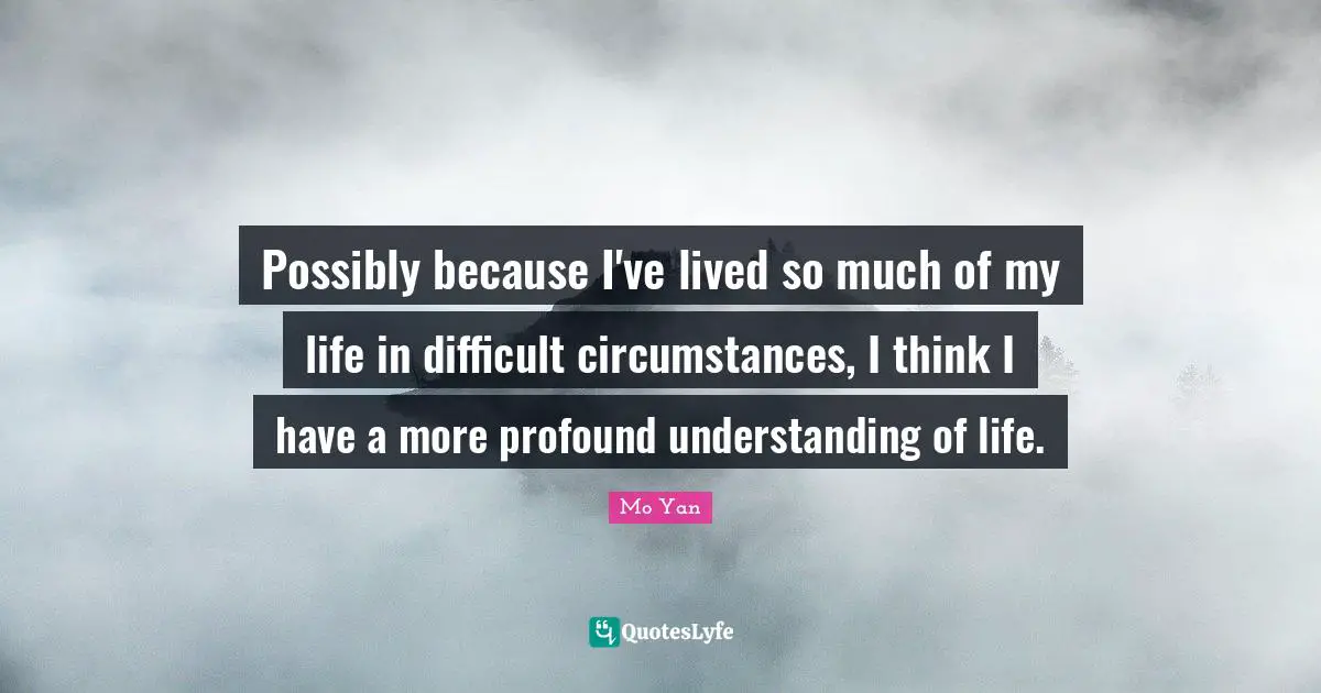 Profound Quotes: "Possibly because I've lived so much of my life in difficult circumstances, I think I have a more profound understanding of life."