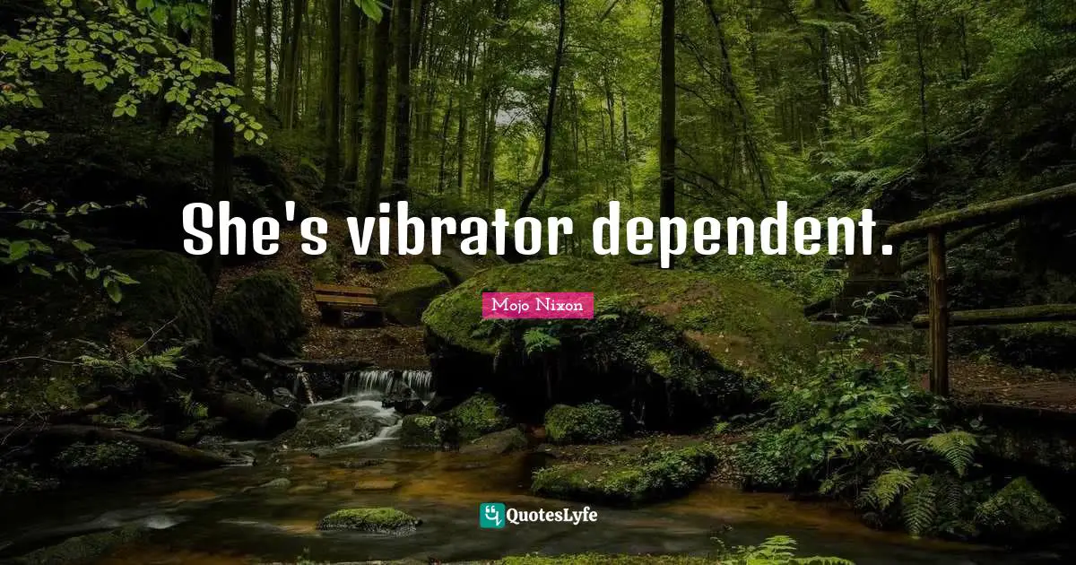 She's vibrator dependent.