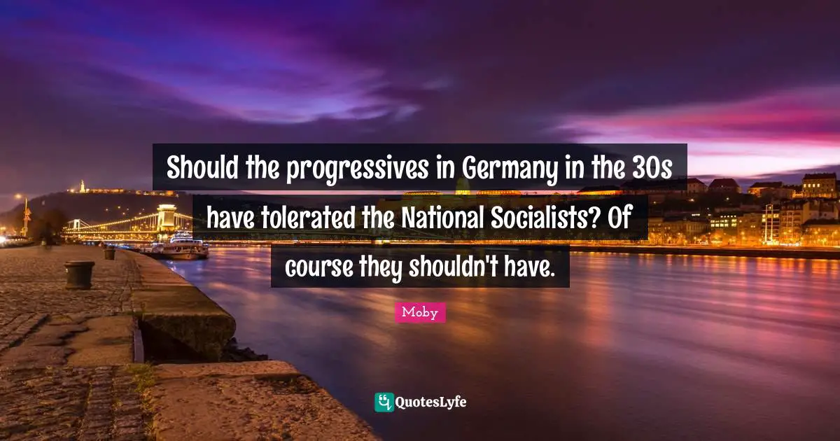 Should the progressives in Germany in the 30s have tolerated the National Socialists? Of course they shouldn't have.