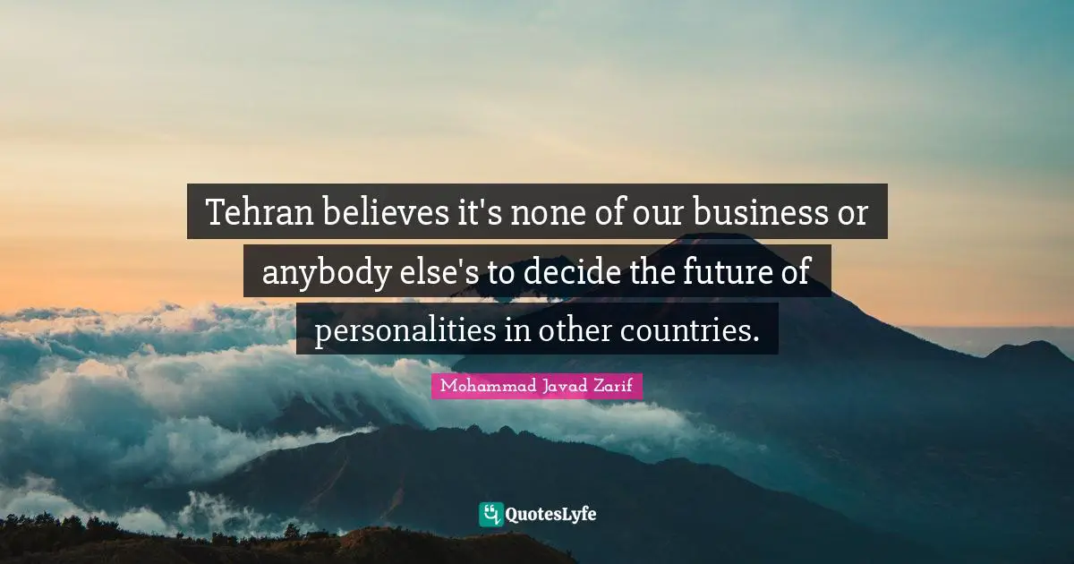 Tehran believes it's none of our business or anybody else's to decide the future of personalities in other countries.