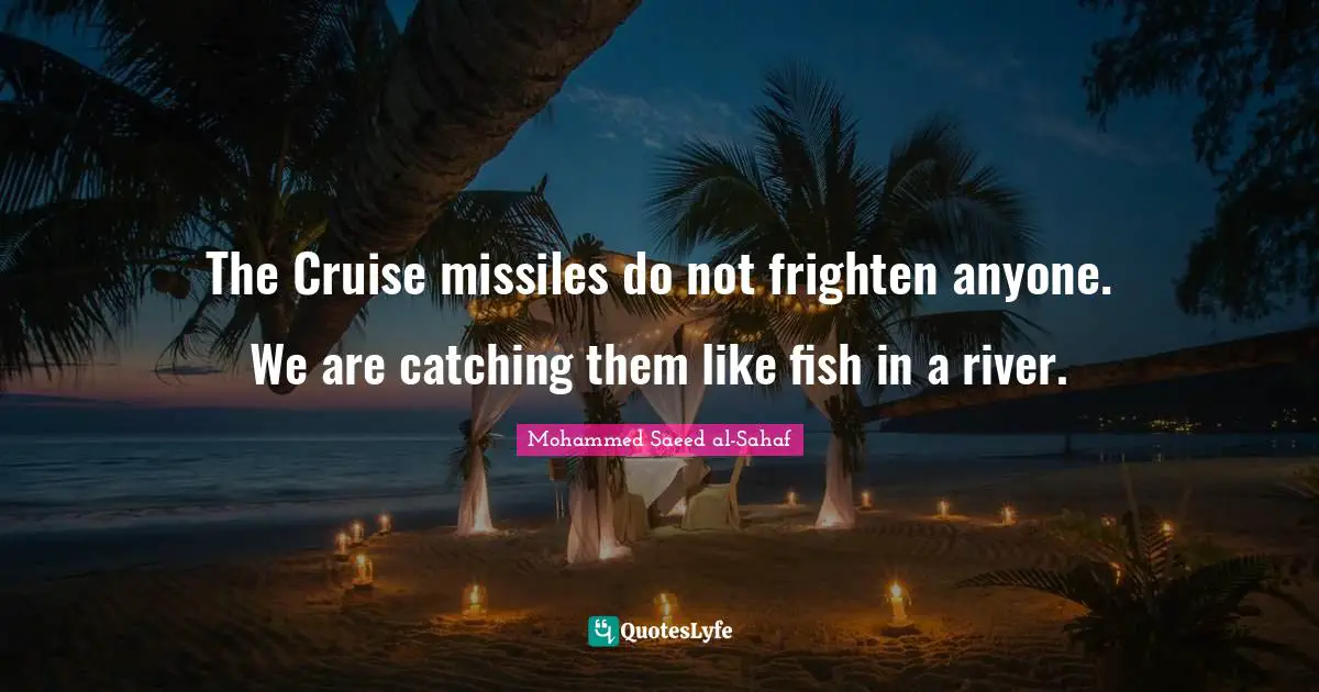 Cruise Quotes: "The Cruise missiles do not frighten anyone. We are catching them like fish in a river."