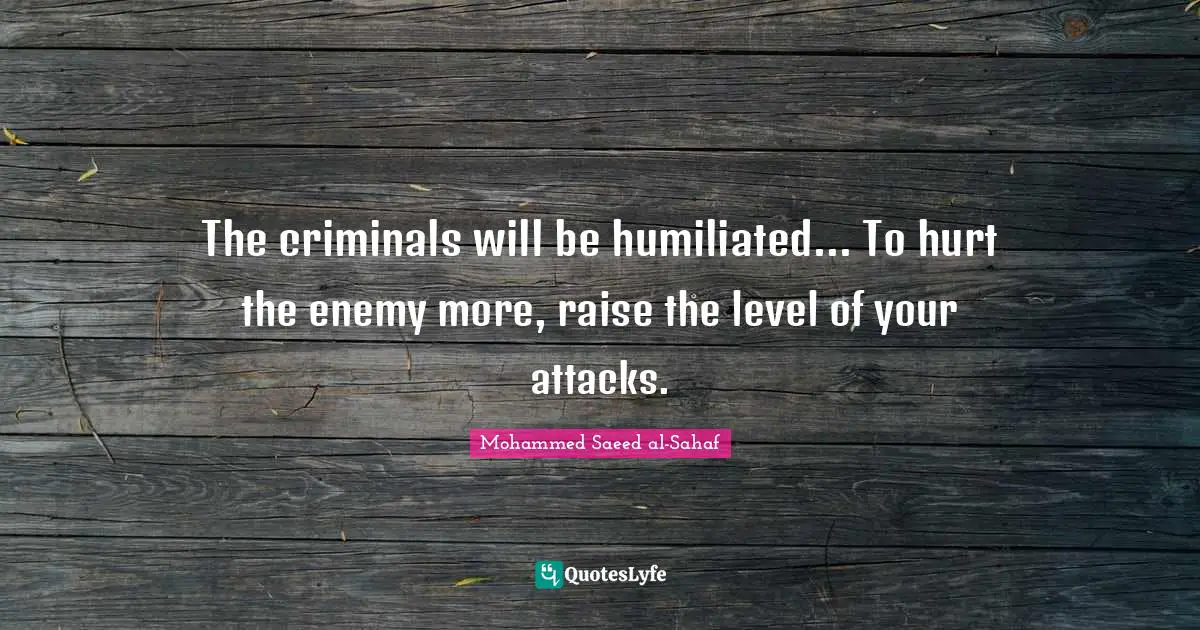 The criminals will be humiliated... To hurt the enemy more, raise the level of your attacks.
