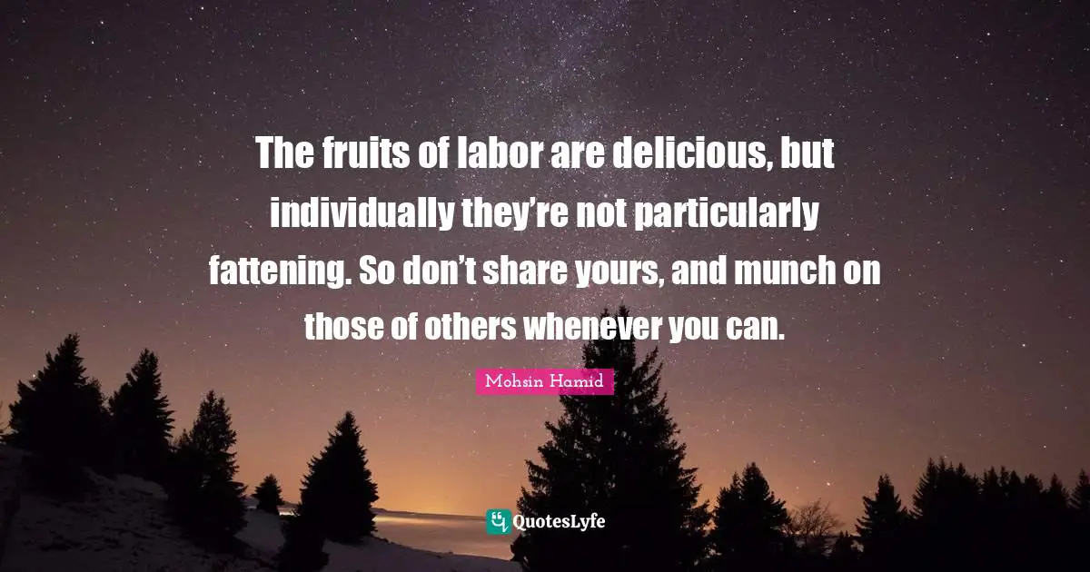 The fruits of labor are delicious, but individually they’re not particularly fattening. So don’t share yours, and munch on those of others whenever you can.