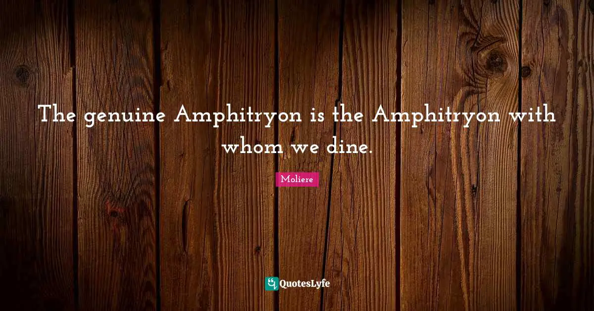 The genuine Amphitryon is the Amphitryon with whom we dine.