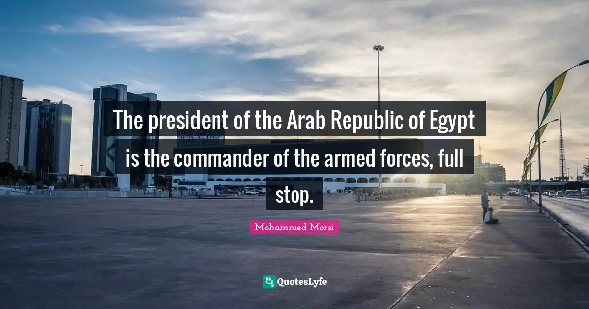 The president of the Arab Republic of Egypt is the commander of the armed forces, full stop.
