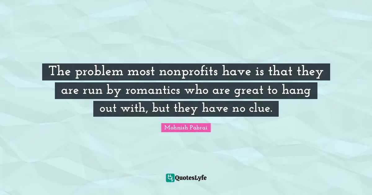 The problem most nonprofits have is that they are run by romantics who are great to hang out with, but they have no clue.