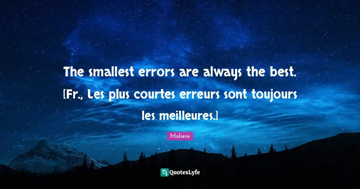 The smallest errors are always the best. [Fr., Les plus courtes erreurs sont toujours les meilleures.]