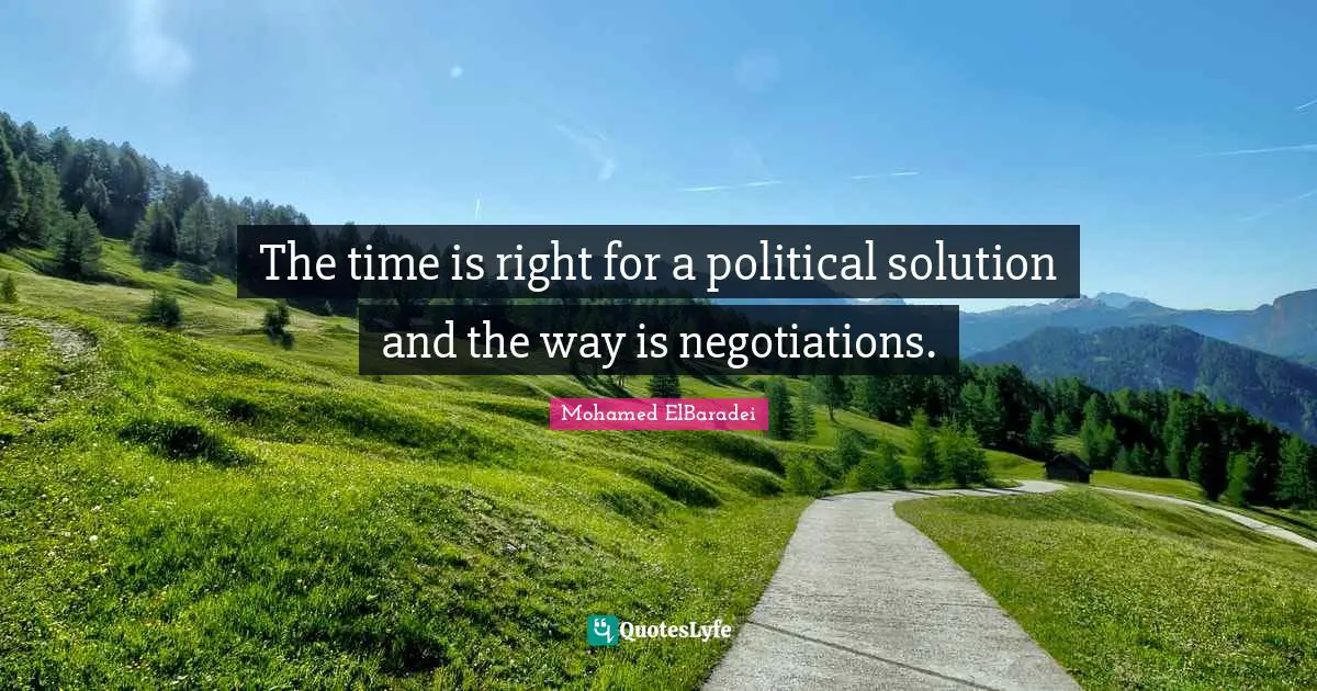 The time is right for a political solution and the way is negotiations.