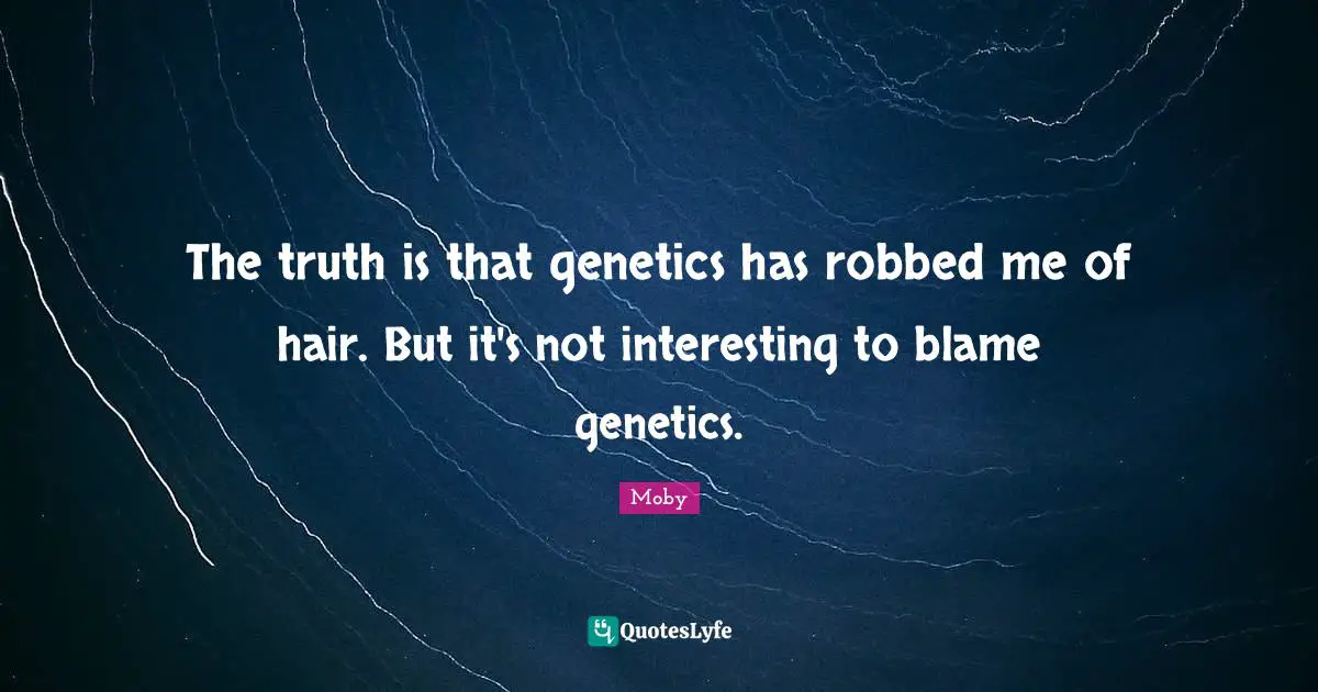 The truth is that genetics has robbed me of hair. But it's not interesting to blame genetics.